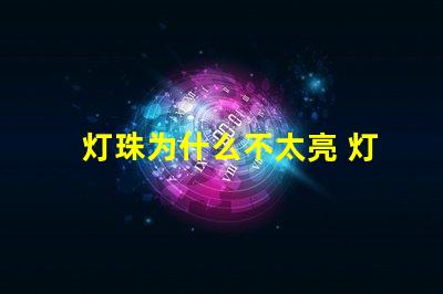 灯珠为什么不太亮 灯珠为什么关了灯它会亮